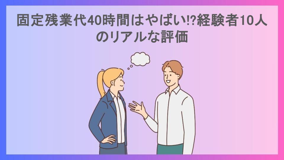 固定残業代40時間はやばい!?経験者10人のリアルな評価